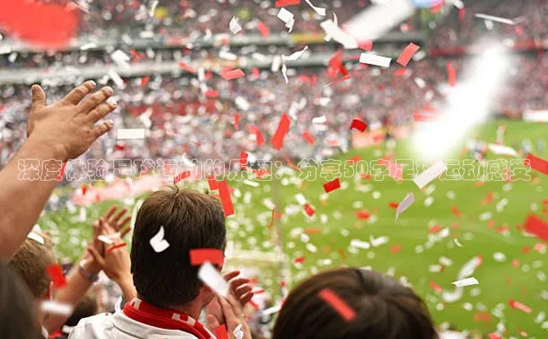 人人体育赛事直播百度百聘深度体验足球运动的乐趣：分享50字足球运动感受