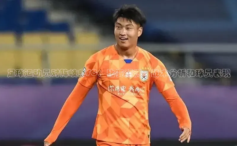 人人体育赛事直播猫眼足球运动员对阵岐阜FC：比赛预测、战术分析和球员表现