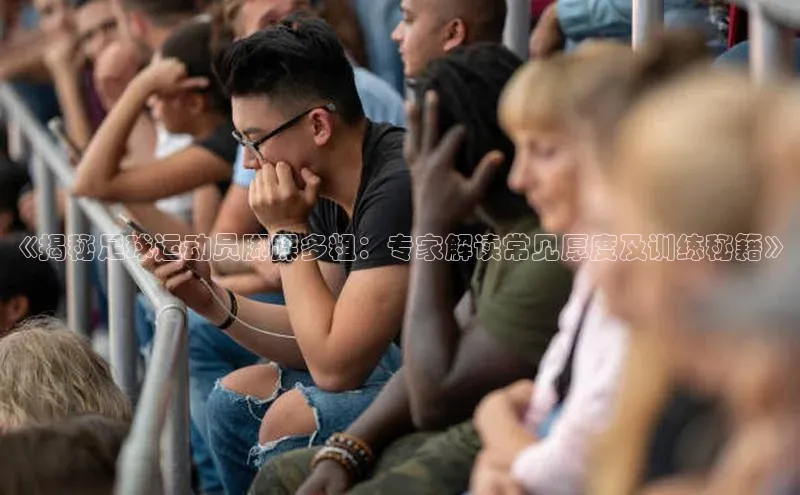 人人体育官方网站字节跳动《揭秘足球运动员脚踝多粗：专家解读常见厚度及训练秘籍》