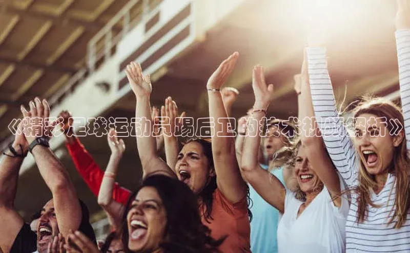 人人体育正版app下载如流《精彩足球运动员踢后卫的技术视频解析》