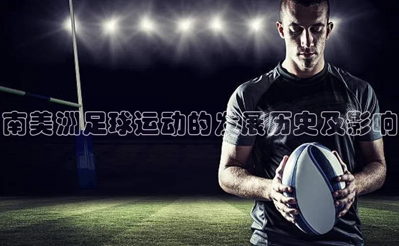 人人体育app直播下载宇信科技南美洲足球运动的发展历史及影响