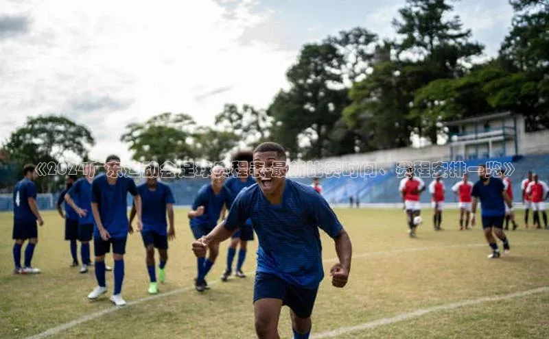 人人体育下载安装百度识图《2024广东运动会足球赛程表-最新比赛时间、赛程安排一览》