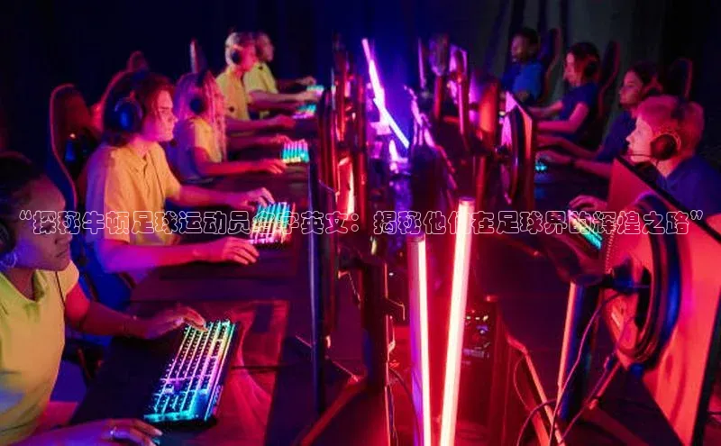 人人体育下载安装百度识图“探秘牛顿足球运动员名字英文：揭秘他们在足球界的辉煌之路”