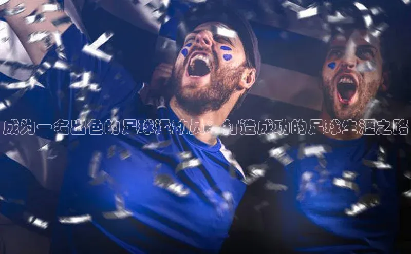 人人看球app下载哇咔哇咔文化成为一名出色的足球运动员：打造成功的足球生涯之路