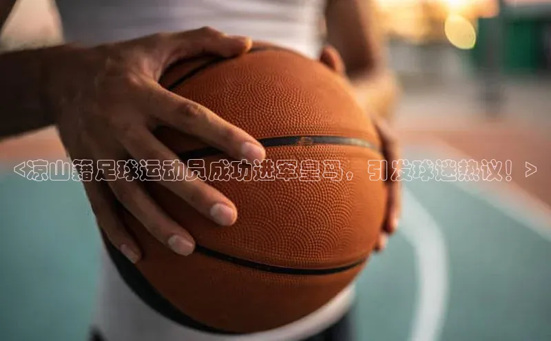 人人体育篮球直播nba下载小米<凉山籍足球运动员成功进军皇马，引发球迷热议！>