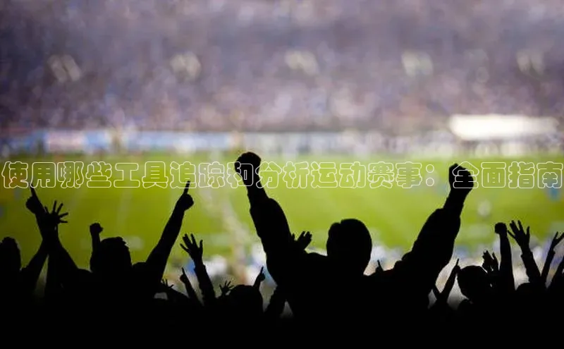 人人体育下载安装百度识图使用哪些工具追踪和分析运动赛事：全面指南