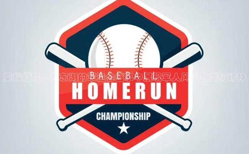 人人看球app下载百度 H5荣耀征程：在东湖的军运会盛事中展现军人风采与坚韧精神