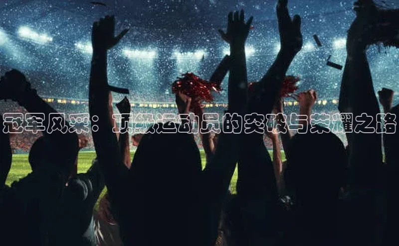 冠军风采：顶级运动员的突破与荣耀之路