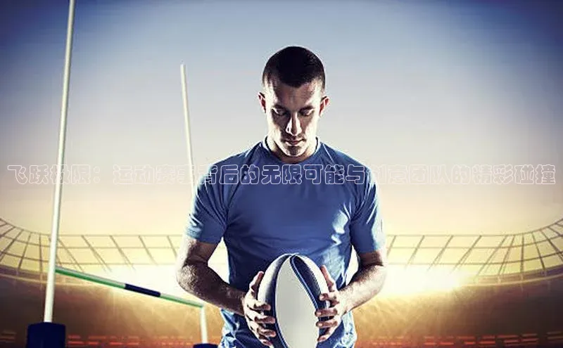 飞跃极限：运动赛事背后的无限可能与创意团队的精彩碰撞