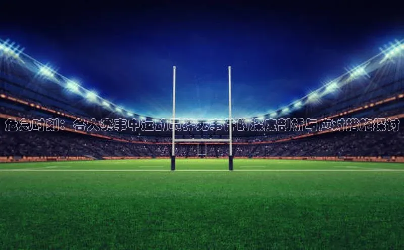 危急时刻：各大赛事中运动员猝死事件的深度剖析与应对措施探讨