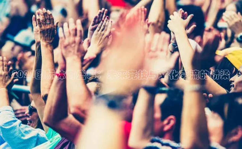 2024国际体育盛事：未来竞技与文化交流的桥梁