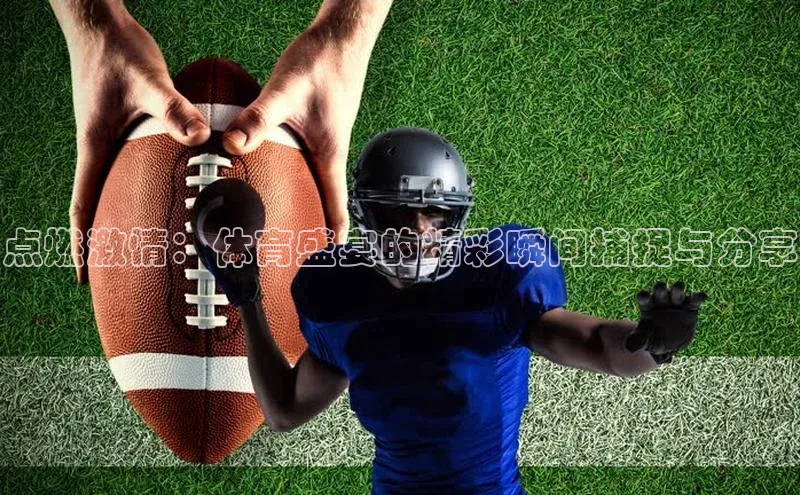 点燃激情：体育盛宴的精彩瞬间捕捉与分享