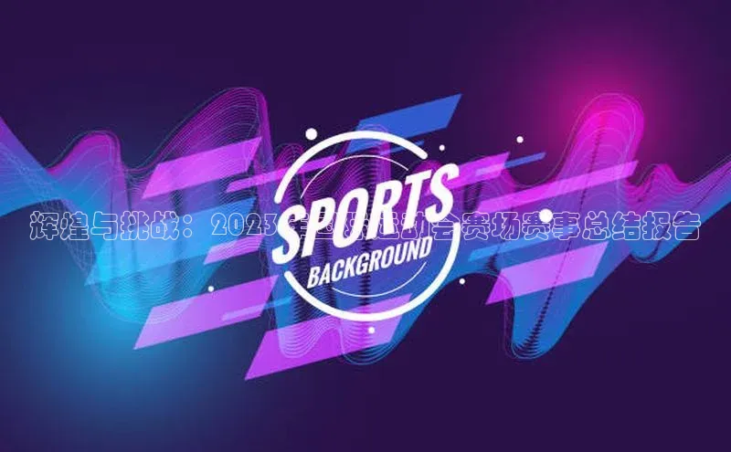 辉煌与挑战：2023年国际运动会赛场赛事总结报告