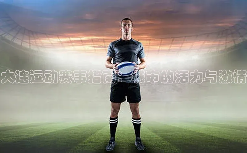 大连运动赛事指南：城市的活力与激情