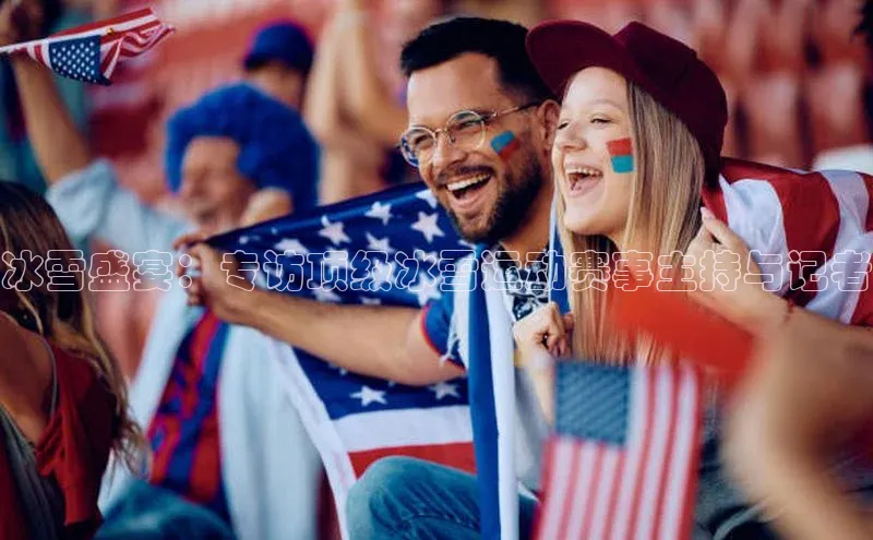 冰雪盛宴：专访顶级冰雪运动赛事主持与记者