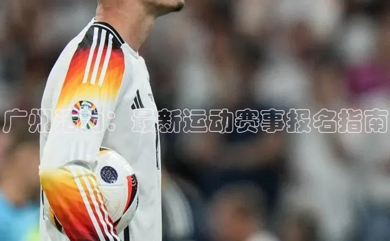 广州活力：最新运动赛事报名指南