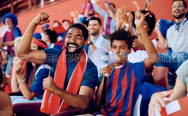 捕捉瞬间奇迹：运动赛事中的专业摄影运镜技巧