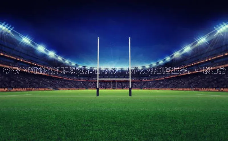 今年全球顶级体育盛事综合排行榜：从世界杯到奥运会，一览无余