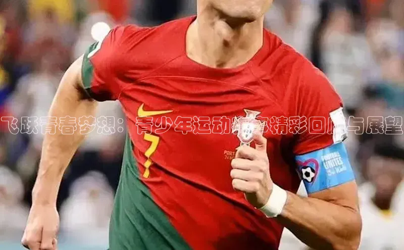飞跃青春梦想：青少年运动赛事精彩回顾与展望