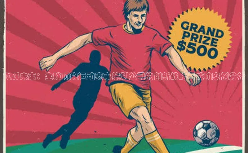飞跃未来：全球顶尖运动赛事策划公司的创新战略与成功案例分析