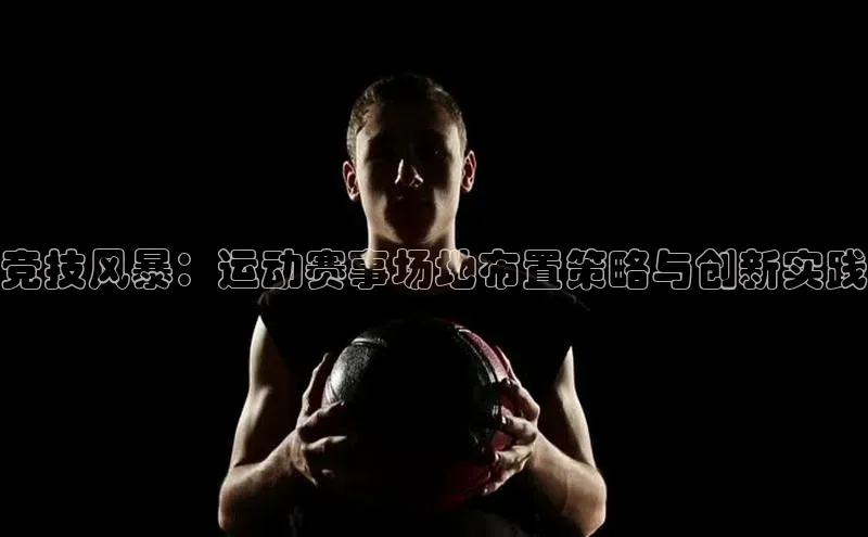 竞技风暴：运动赛事场地布置策略与创新实践