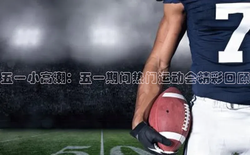 五一小高潮：五一期间热门运动会精彩回顾