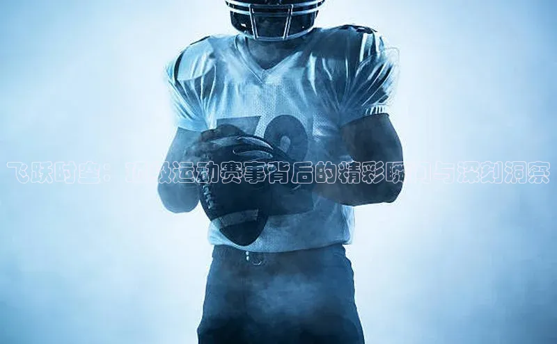 飞跃时空：顶级运动赛事背后的精彩瞬间与深刻洞察