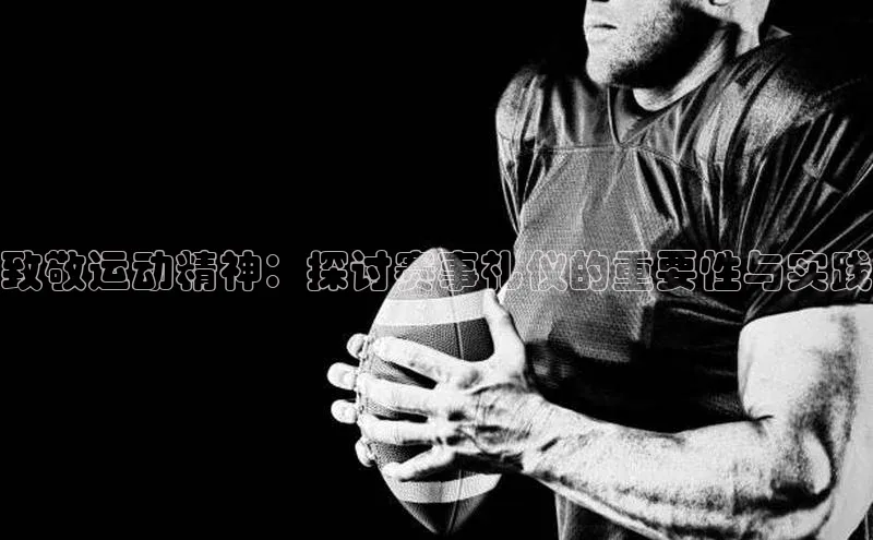 致敬运动精神：探讨赛事礼仪的重要性与实践