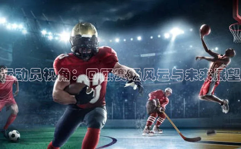 运动员视角：回顾赛场风云与未来展望