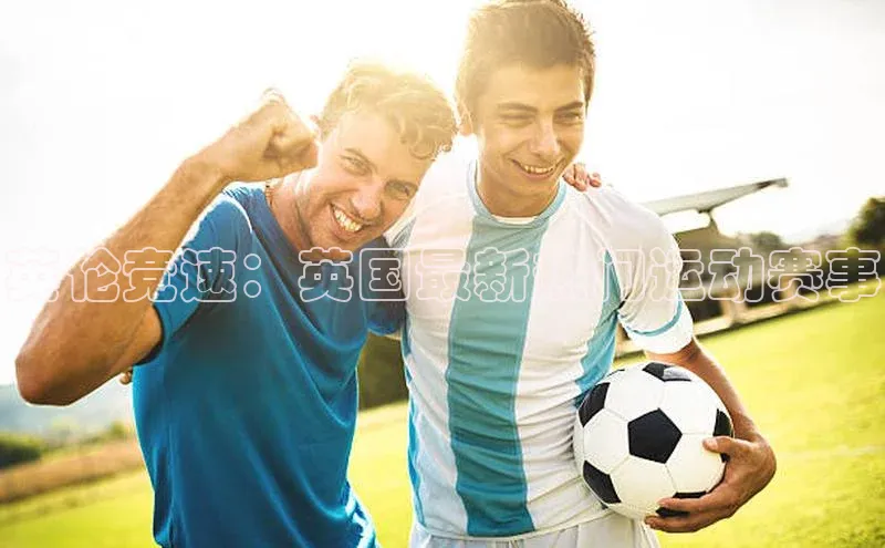 英伦竞速：英国最新热门运动赛事