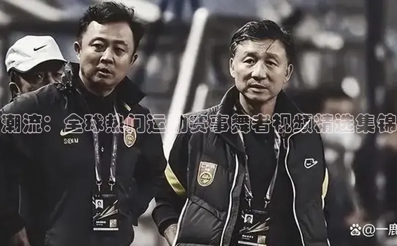 潮流：全球热门运动赛事舞者视频精选集锦