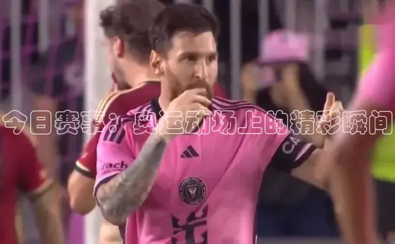 今日赛事：奥运动场上的精彩瞬间