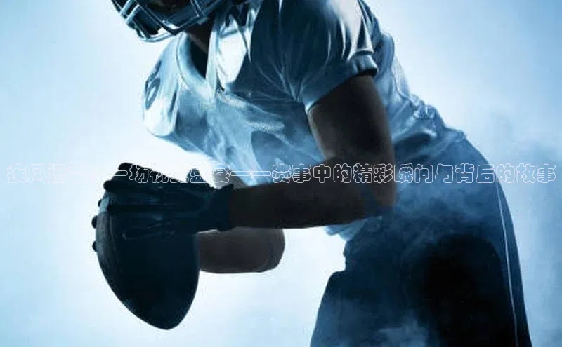 疾风迅雷：一场视觉盛宴——赛事中的精彩瞬间与背后的故事