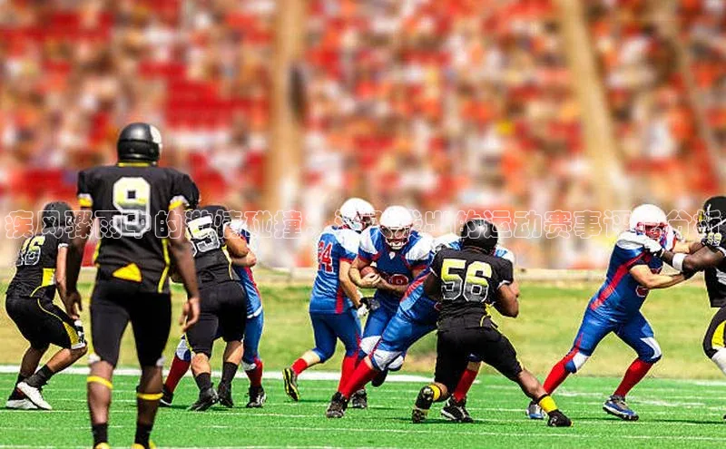 疾风骤雨中的激情碰撞：深入浅出的运动赛事评论分析