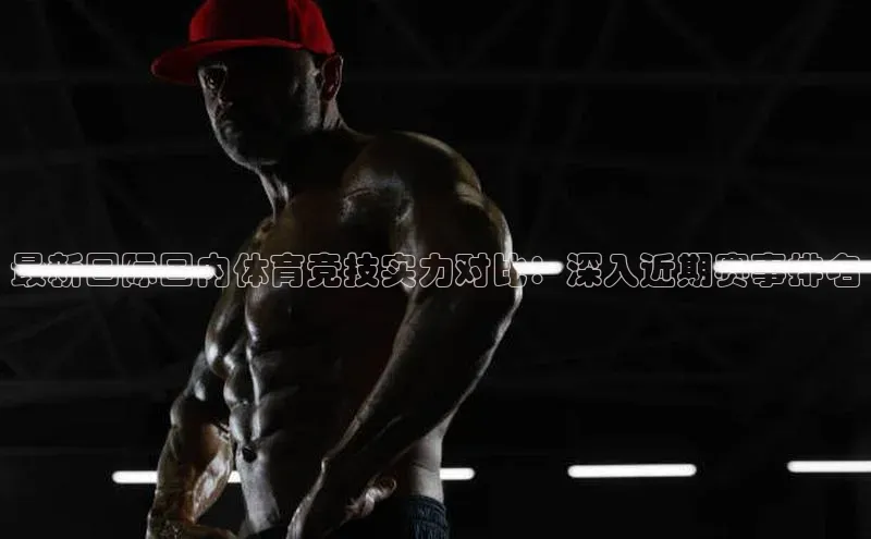 最新国际国内体育竞技实力对比：深入近期赛事排名