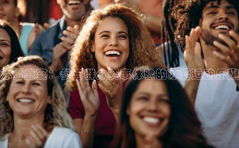 冰雪盛宴：参与群众赛事体验的冰雪运动乐趣