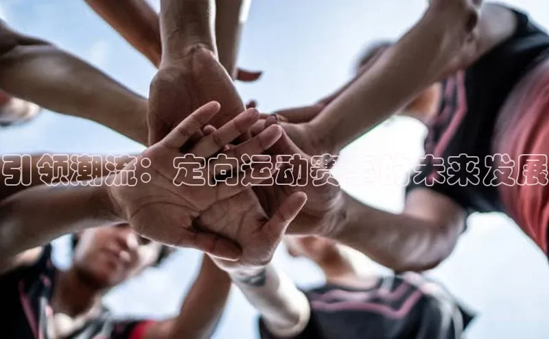 引领潮流：定向运动赛事的未来发展