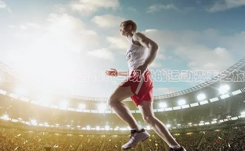 南丹：一场融合传统与现代的运动赛事之旅