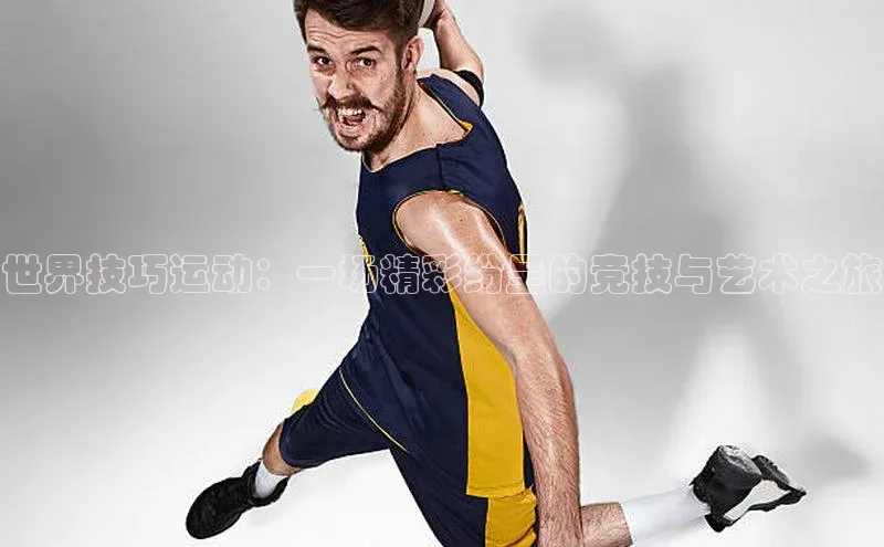 世界技巧运动：一场精彩纷呈的竞技与艺术之旅