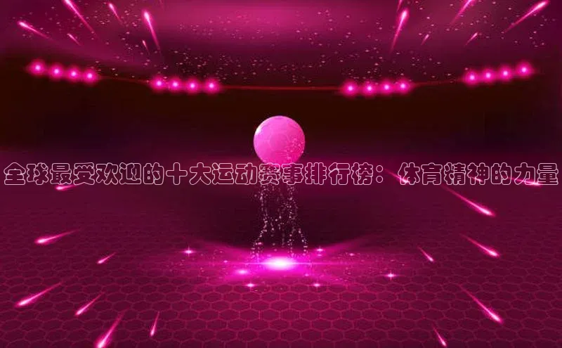 全球最受欢迎的十大运动赛事排行榜：体育精神的力量