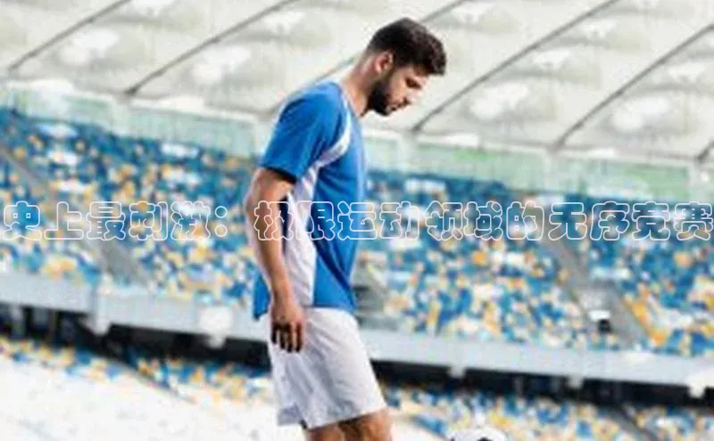 史上最刺激：极限运动领域的无序竞赛