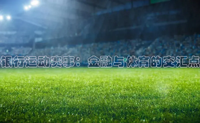 银行运动赛事：金融与体育的交汇点