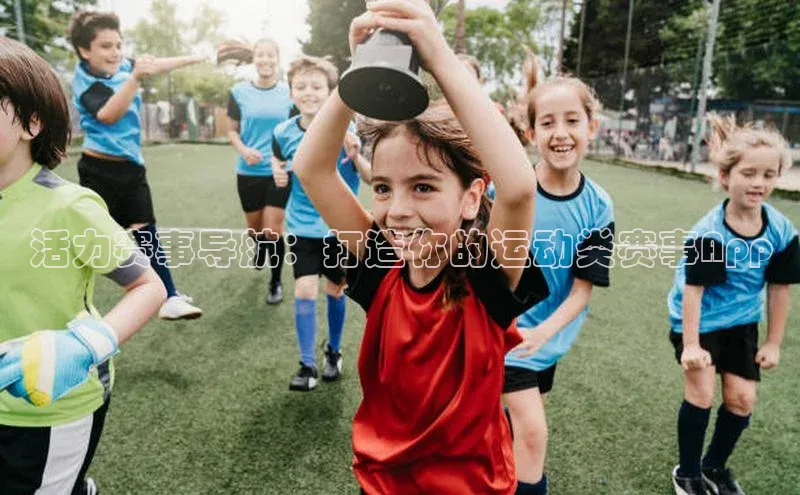 活力赛事导航：打造你的运动类赛事App