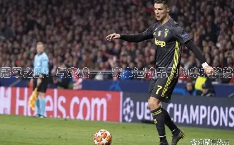 冠军之路：与突破——赛事运动品牌的未来趋势